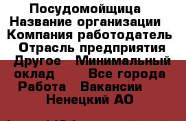 Посудомойщица › Название организации ­ Компания-работодатель › Отрасль предприятия ­ Другое › Минимальный оклад ­ 1 - Все города Работа » Вакансии   . Ненецкий АО